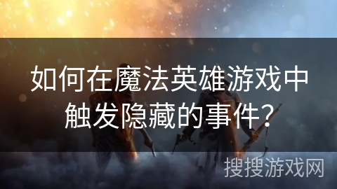 如何在魔法英雄游戏中触发隐藏的事件？