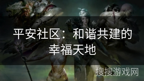 平安社区：和谐共建的幸福天地