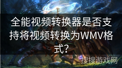 全能视频转换器是否支持将视频转换为WMV格式？