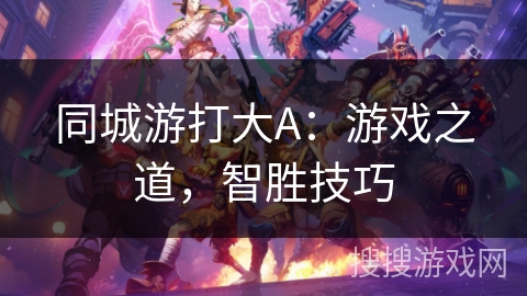 同城游打大A：游戏之道，智胜技巧
