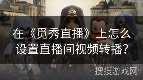 在《觅秀直播》上怎么设置直播间视频转播？