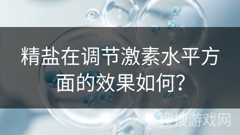 精盐在调节激素水平方面的效果如何？