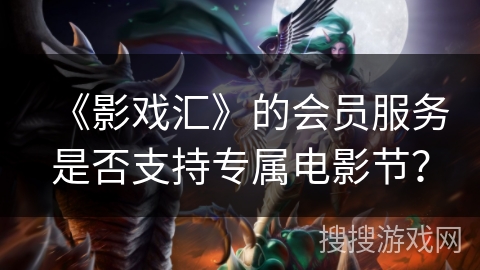 《影戏汇》的会员服务是否支持专属电影节？
