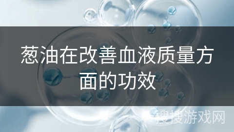 葱油在改善血液质量方面的功效