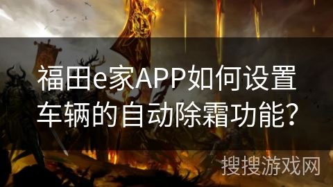 福田e家APP如何设置车辆的自动除霜功能？