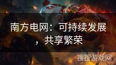 南方电网：可持续发展，共享繁荣