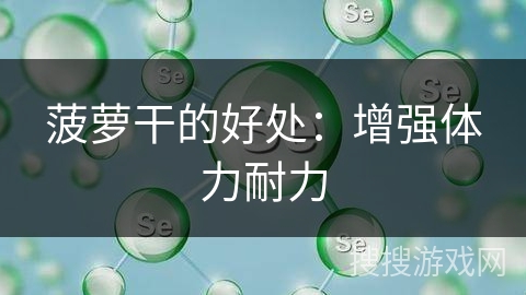 菠萝干的好处：增强体力耐力