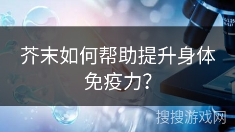 芥末如何帮助提升身体免疫力？