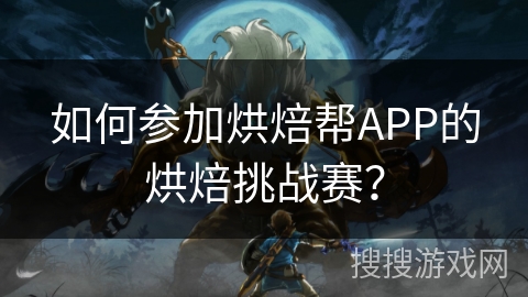 如何参加烘焙帮APP的烘焙挑战赛？