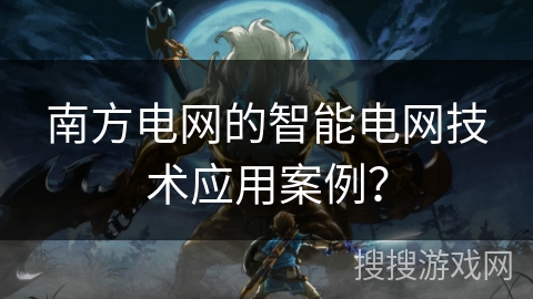 南方电网的智能电网技术应用案例？