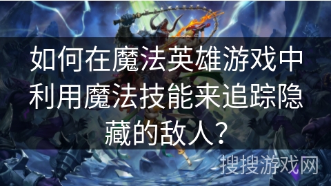 如何在魔法英雄游戏中利用魔法技能来追踪隐藏的敌人？