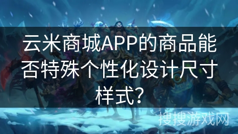 云米商城APP的商品能否特殊个性化设计尺寸样式？