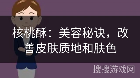 核桃酥：美容秘诀，改善皮肤质地和肤色