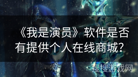 《我是演员》软件是否有提供个人在线商城？