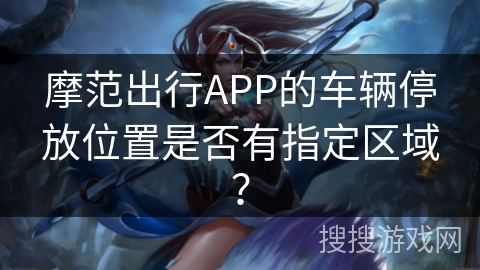 摩范出行APP的车辆停放位置是否有指定区域？