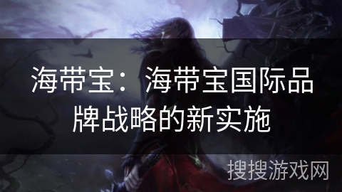 海带宝：海带宝国际品牌战略的新实施