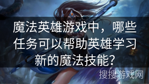 魔法英雄游戏中，哪些任务可以帮助英雄学习新的魔法技能？