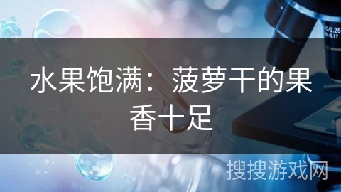 水果饱满：菠萝干的果香十足