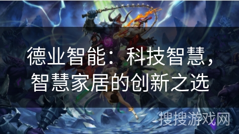 德业智能：科技智慧，智慧家居的创新之选