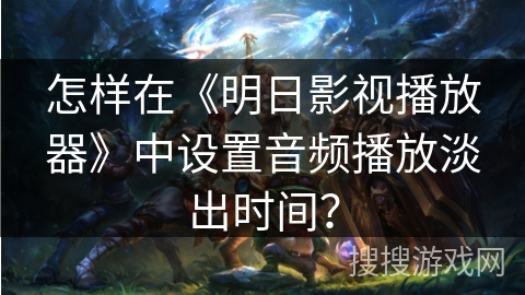 怎样在《明日影视播放器》中设置音频播放淡出时间？