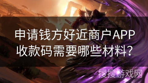 申请钱方好近商户APP收款码需要哪些材料？
