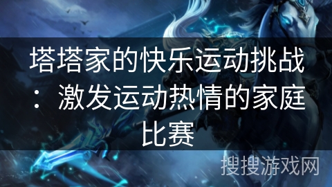 塔塔家的快乐运动挑战：激发运动热情的家庭比赛