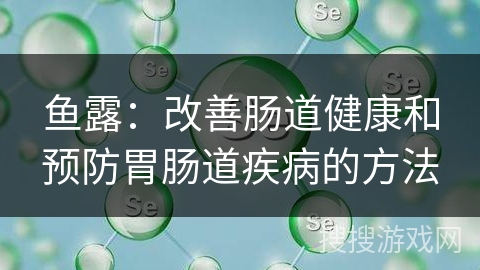 鱼露：改善肠道健康和预防胃肠道疾病的方法