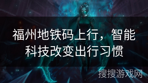 福州地铁码上行，智能科技改变出行习惯