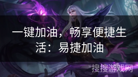 一键加油，畅享便捷生活：易捷加油