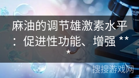 麻油的调节雄激素水平：促进性功能、增强 *** 