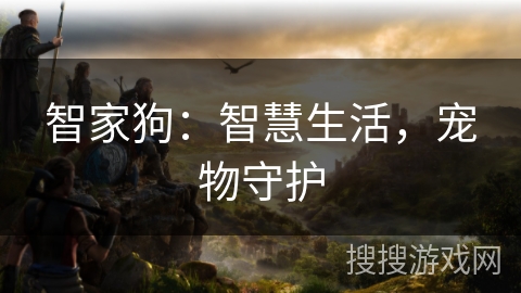 智家狗：智慧生活，宠物守护