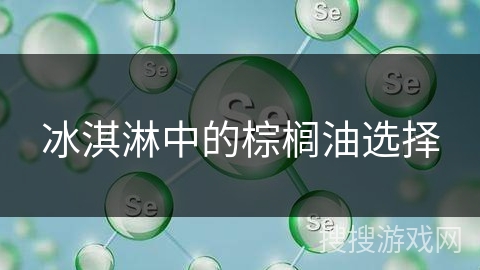 冰淇淋中的棕榈油选择