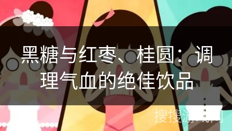 黑糖与红枣、桂圆：调理气血的绝佳饮品