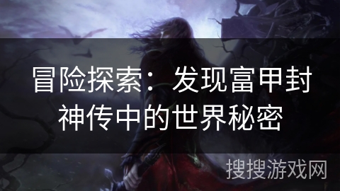 冒险探索：发现富甲封神传中的世界秘密