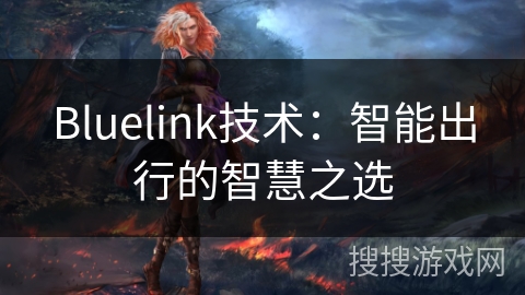Bluelink技术：智能出行的智慧之选