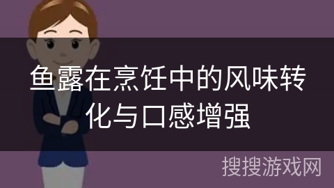 鱼露在烹饪中的风味转化与口感增强