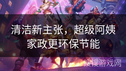 清洁新主张，超级阿姨家政更环保节能