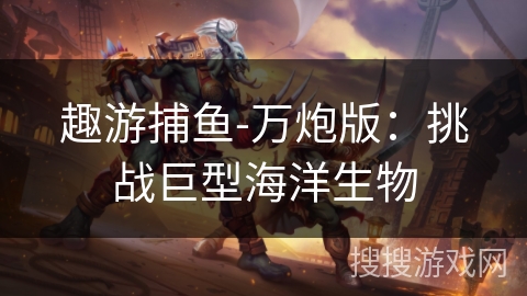 趣游捕鱼-万炮版：挑战巨型海洋生物