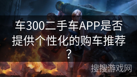 车300二手车APP是否提供个性化的购车推荐？