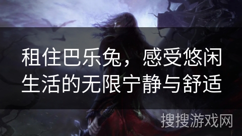 租住巴乐兔，感受悠闲生活的无限宁静与舒适