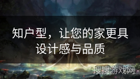 知户型，让您的家更具设计感与品质