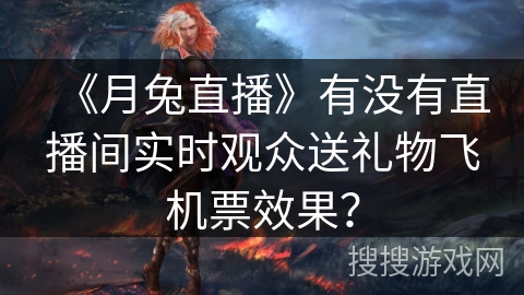 《月兔直播》有没有直播间实时观众送礼物飞机票效果？