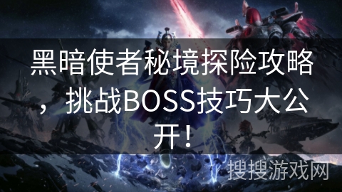 黑暗使者秘境探险攻略，挑战BOSS技巧大公开！
