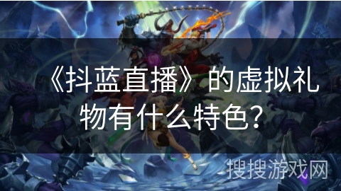 《抖蓝直播》的虚拟礼物有什么特色？