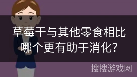 草莓干与其他零食相比哪个更有助于消化？