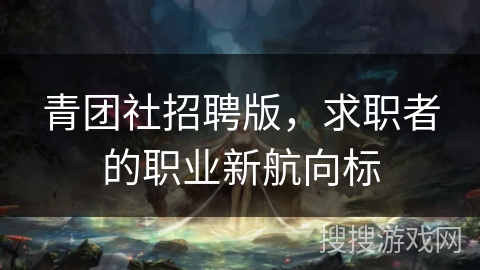 青团社招聘版，求职者的职业新航向标