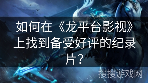 如何在《龙平台影视》上找到备受好评的纪录片？