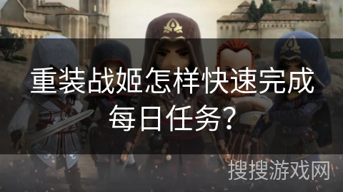 重装战姬怎样快速完成每日任务？