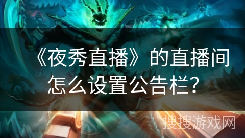 《夜秀直播》的直播间怎么设置公告栏？