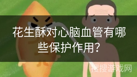 花生酥对心脑血管有哪些保护作用？